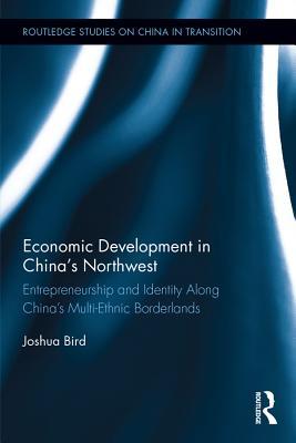 Full Download Economic Development in China's Northwest: Entrepreneurship and Identity Along China's Multi-Ethnic Borderlands - Joshua Bird file in ePub