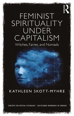 Read Feminist Spirituality Under Capitalism: Witches, Fairies, and Nomads - Kathleen Skott-Myhre file in ePub