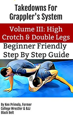 Full Download Takedowns For Grapplers: Volume III High Crotch and Double Legs - Ken Primola | ePub
