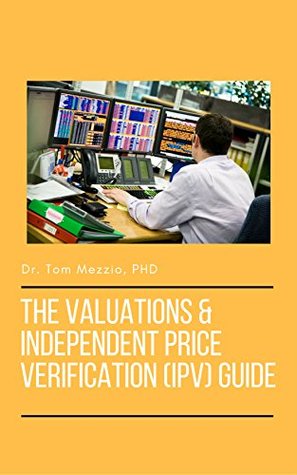 Read The Valuations and Independent Price Verification (IPV) Guide: The ultimate guide for valuing derivative products at an Investment Bank, Hedge Fund or Asset Manager - Tom Mezzio | PDF