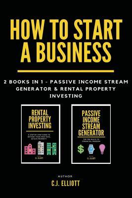 Read How to Start a Business: 2 Books in 1 - Passive Income Stream Generator & Rental Property Investing - C J Elliott | ePub