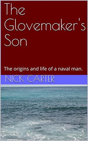 Read The Glovemaker's Son: The origins and life of a naval man. - Nick Carter | PDF