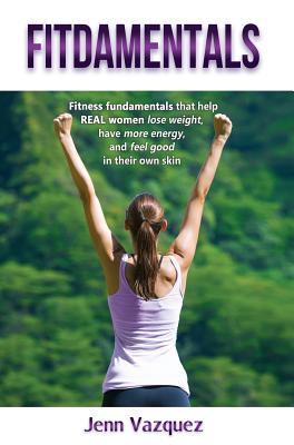 Full Download Fitdamentals: Fitness Fundamentals That Help Real Women Lose Weight, Have More Energy, and Feel Good in Their Own Skin - Jenn Vazquez | ePub