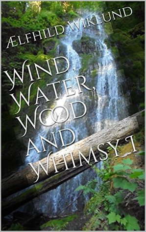Full Download Wind, Water, Wood and Whimsy I (Wind, Water, Wood, and Whimsy Book 1) - Ælfhild Wiklund file in PDF