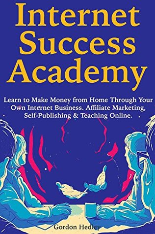 Download Internet Success Academy: Learn to Make Money from Home Through Your Own Internet Business. Affiliate Marketing, Self-Publishing & Teaching Online. - Gordon Hedley file in PDF