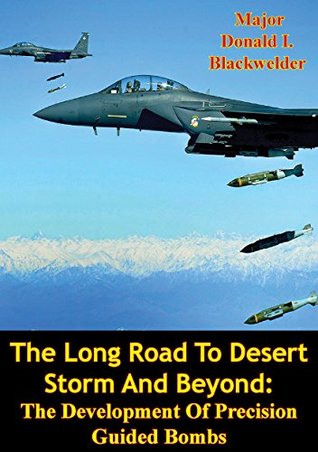 Download The Long Road To Desert Storm And Beyond: The Development Of Precision Guided Bombs - Major Donald I. Blackwelder | ePub