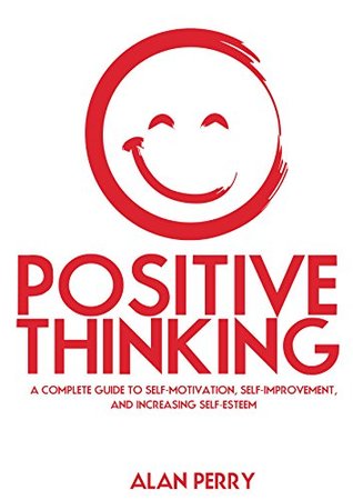 Read Positive Thinking: A Complete Guide To Self-Motivation, Self-Improvement, and Increasing Self-Esteem - Alan Perry file in ePub