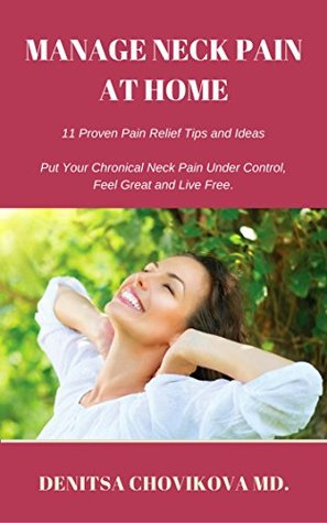 Full Download Manage Neck Pain at Home: 11 Proven Pain Relief Tips and Ideas. Put Your Chronical Neck Pain Under Control, Feel Great and Live Free.: Neck Pain Managment - d-r Denitsa Chovikova MD file in PDF