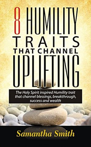 Read Online 8 Humility Traits that Channel Uplifting: The Holy Spirit Inspired Humility Traits that channel Blessings, Breakthrough,Success and Wealth. - Samantha Smith | PDF