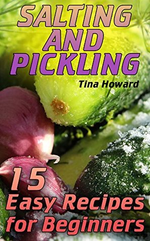 Full Download Salting and Pickling: 15 Easy Recipes for Beginners: (Salting Recipes, Salting Cookbook) - Tina Howard file in ePub
