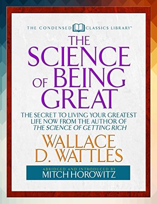 Download The Science of Being Great: The Secret to Living Your Greatest Life Now From the Author of The Science of Getting Rich - Wallace D. Wattles | ePub