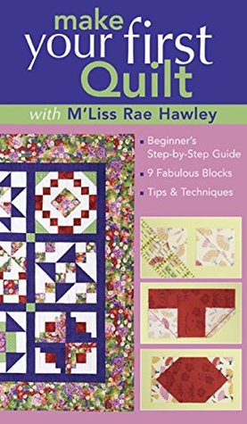Read Online Make Your First Quilt with M'Liss Rae Hawley: Beginner's Step-by-Step Guide 9 Fabulous Blocks Tips & Techniques - M'Liss Rae Hawley | ePub