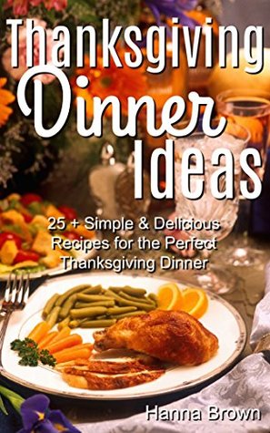 Read Thanksgiving Dinner Ideas: 25  Simple & Delicious Recipes for the Perfect Thanksgiving Dinner - Hanna Brown file in ePub