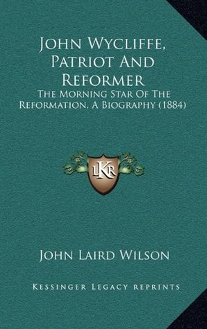 Read John Wycliffe, Patriot and Reformer: The Morning Star of the Reformation, a Biography (1884) - John Laird Wilson file in PDF