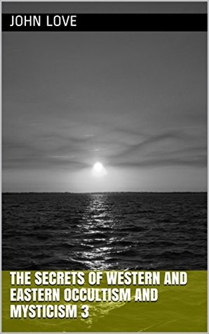 Read Online The secrets of western and eastern occultism and mysticism 3 - John Love file in PDF