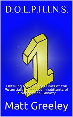 Read D.O.L.P.H.I.N.S.: Detailing the Ordinary Lives of the Potentially Humorous Inhabitants of a Nonsensical Society - Matt Greeley | ePub