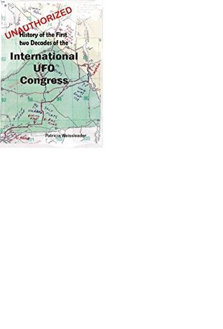 Read The UNAUTHORIZED History of the First Two Decades of the International UFO Congress - patricia weissleader file in PDF