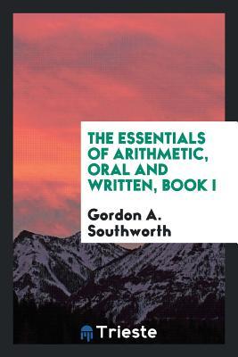 Read The Essentials of Arithmetic, Oral and Written, Book I - Gordon A Southworth | PDF