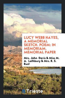 Read Lucy Webb Hayes, a Memorial Sketch. Poem: In Memoriam. Memorial Paper - Mrs John Davis file in ePub
