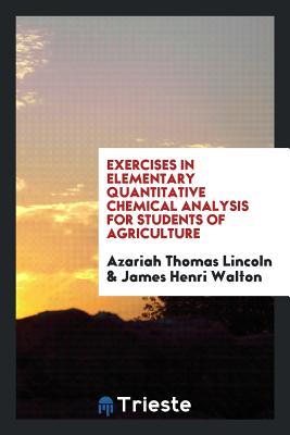 Read Online Exercises in Elementary Quantitative Chemical Analysis for Students of Agriculture - Azariah Thomas Lincoln file in PDF