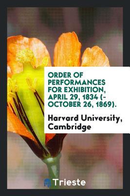 Read Online Order of Performances for Exhibition, April 29, 1834 (-October 26, 1869). - Harvard University Cambridge | ePub