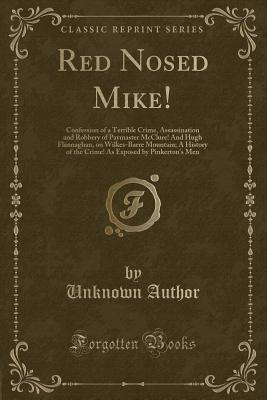 Download Red Nosed Mike!: Confession of a Terrible Crime, Assassination and Robbery of Paymaster McClure! and Hugh Flannaghan, on Wilkes-Barre Mountain; A History of the Crime! as Exposed by Pinkerton's Men (Classic Reprint) - Unknown | ePub