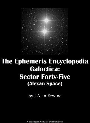 Read The Ephemeris Encyclopedia Galactica: Sector Forty-Five: Alexan Space - J. Alan Erwine | ePub