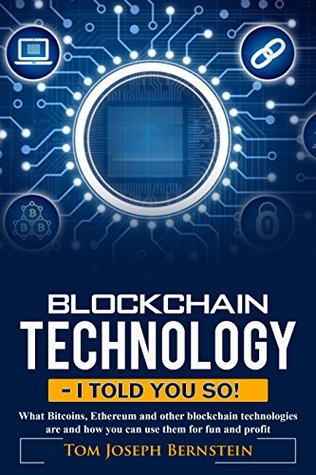 Read Online Blockchain Technology - I told you so!: What Bitcoins, Ethereum and other blockchain technologies are and how you can use them for fun and profit - Thomas Joseph Bernstein file in PDF