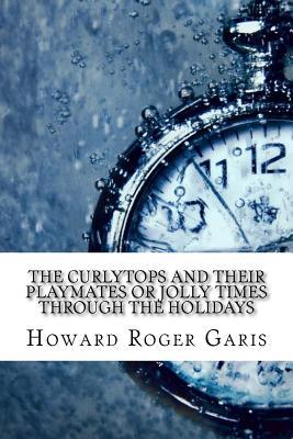 Read Online The Curlytops and Their Playmates or Jolly Times Through the Holidays - Howard R. Garis | ePub