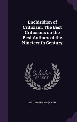 Full Download Enchiridion of Criticism. the Best Criticisms on the Best Authors of the Nineteenth Century - William Shepard [Walsh file in ePub