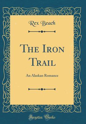 Read The Iron Trail: An Alaskan Romance (Classic Reprint) - Rex Beach | ePub