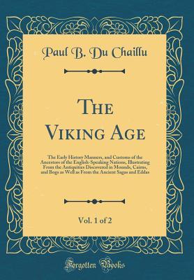 Read The Viking Age, Vol. 1 of 2: The Early History Manners, and Customs of the Ancestors of the English-Speaking Nations, Illustrating from the Antiquities Discovered in Mounds, Cairns, and Bogs as Well as from the Ancient Sagas and Eddas (Classic Reprint) - Paul B Du Chaillu | PDF