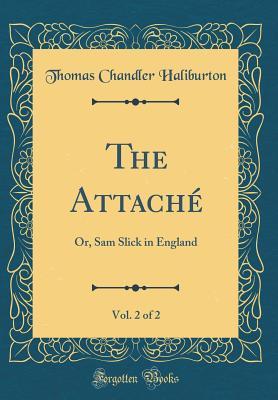 Full Download The Attach�, Vol. 2 of 2: Or, Sam Slick in England (Classic Reprint) - Thomas Chandler Haliburton file in ePub