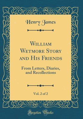 Read Online William Wetmore Story and His Friends, Vol. 2 of 2: From Letters, Diaries, and Recollections (Classic Reprint) - Henry James | ePub