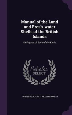 Full Download Manual of the Land and Fresh-Water Shells of the British Islands: Ith Figures of Each of the Kinds - John Edward Gray file in ePub