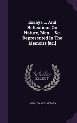Read Essays  and Reflections on Nature, Men  &C. Represented in the Memoirs [&C.] - Louis Sebastien Mercier | ePub