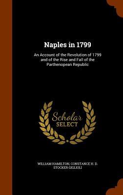 Read Naples in 1799: An Account of the Revolution of 1799 and of the Rise and Fall of the Parthenopean Republic - William Hamilton | ePub