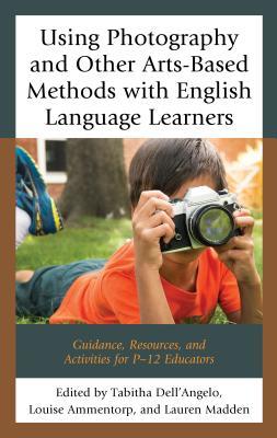 Full Download Using Photography and Other Arts-Based Methods with English Language Learners: Guidance, Resources, and Activities for P-12 Educators - Tabitha Dell'angelo | PDF