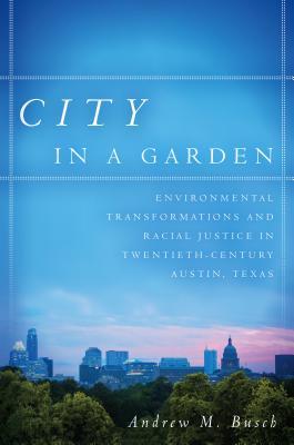 Read Online City in a Garden: Environmental Transformations and Racial Justice in Twentieth-Century Austin, Texas - Andrew M Busch | ePub