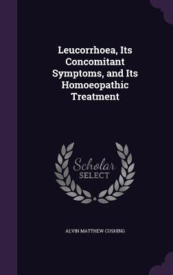 Full Download Leucorrhoea, Its Concomitant Symptoms, and Its Homoeopathic Treatment - Alvin Matthew Cushing | PDF