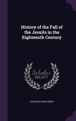 Full Download History of the Fall of the Jesuits in the Eighteenth Century - Alexis De Saint-Priest | ePub