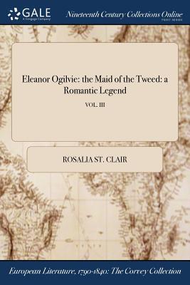 Read Eleanor Ogilvie: The Maid of the Tweed: A Romantic Legend; Vol. III - Rosalia St Clair file in PDF
