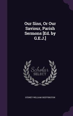 Full Download Our Sins, or Our Saviour, Parish Sermons [Ed. by G.E.J.] - Sydney William Skeffington file in ePub