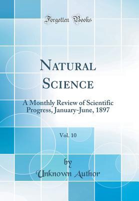 Read Online Natural Science, Vol. 10: A Monthly Review of Scientific Progress, January-June, 1897 (Classic Reprint) - Unknown file in ePub