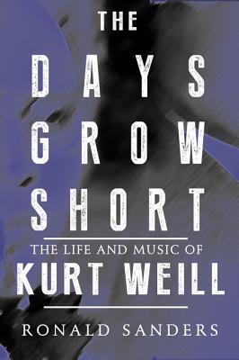 Full Download The Days Grow Short: The Life and Music of Kurt Weill - Ronald Sanders | PDF