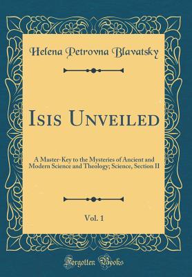 Read Isis Unveiled, Vol. 1: A Master-Key to the Mysteries of Ancient and Modern Science and Theology; Science, Section II (Classic Reprint) - Helena Petrovna Blavatsky file in ePub