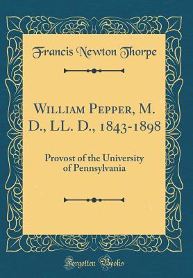 Download William Pepper, M. D., LL. D., 1843-1898: Provost of the University of Pennsylvania (Classic Reprint) - Francis Newton Thorpe file in PDF