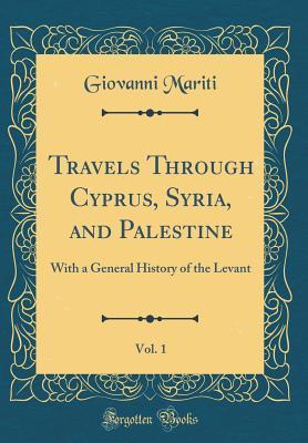 Download Travels Through Cyprus, Syria, and Palestine, Vol. 1: With a General History of the Levant (Classic Reprint) - Giovanni Mariti file in ePub