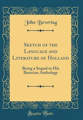 Full Download Sketch of the Language and Literature of Holland: Being a Sequal to His Batavian Anthology (Classic Reprint) - John Bowring file in ePub