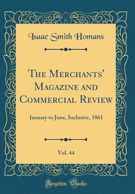 Read The Merchants' Magazine and Commercial Review, Vol. 44: January to June, Inclusive, 1861 (Classic Reprint) - Isaac Smith Homans | ePub